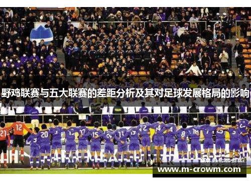 野鸡联赛与五大联赛的差距分析及其对足球发展格局的影响
